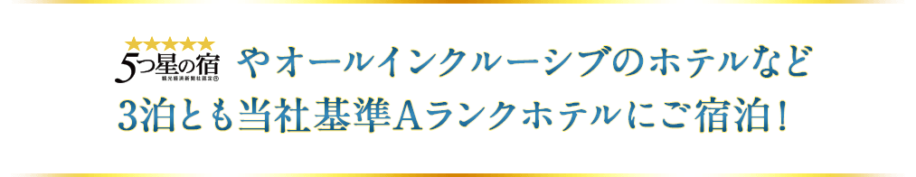 5つ星の宿やオールインクルーシブのホテルなど3泊とも当社基準Aランクホテルにご宿泊!