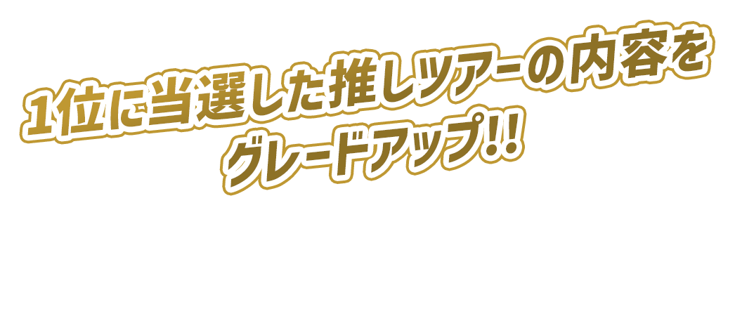 1位に当選した推しツアーの内容をグレードアップ!! 皆様の熱い声援を最も受けた栄えある当選者そして推しバスツアーは…