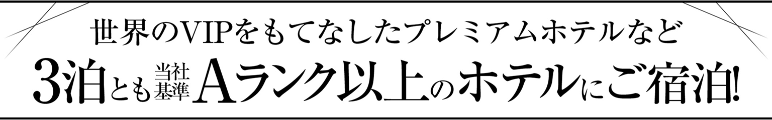世界のVIPをもてなしたプレミアムホテルなど3泊ともAランク以上のホテルにご宿泊!