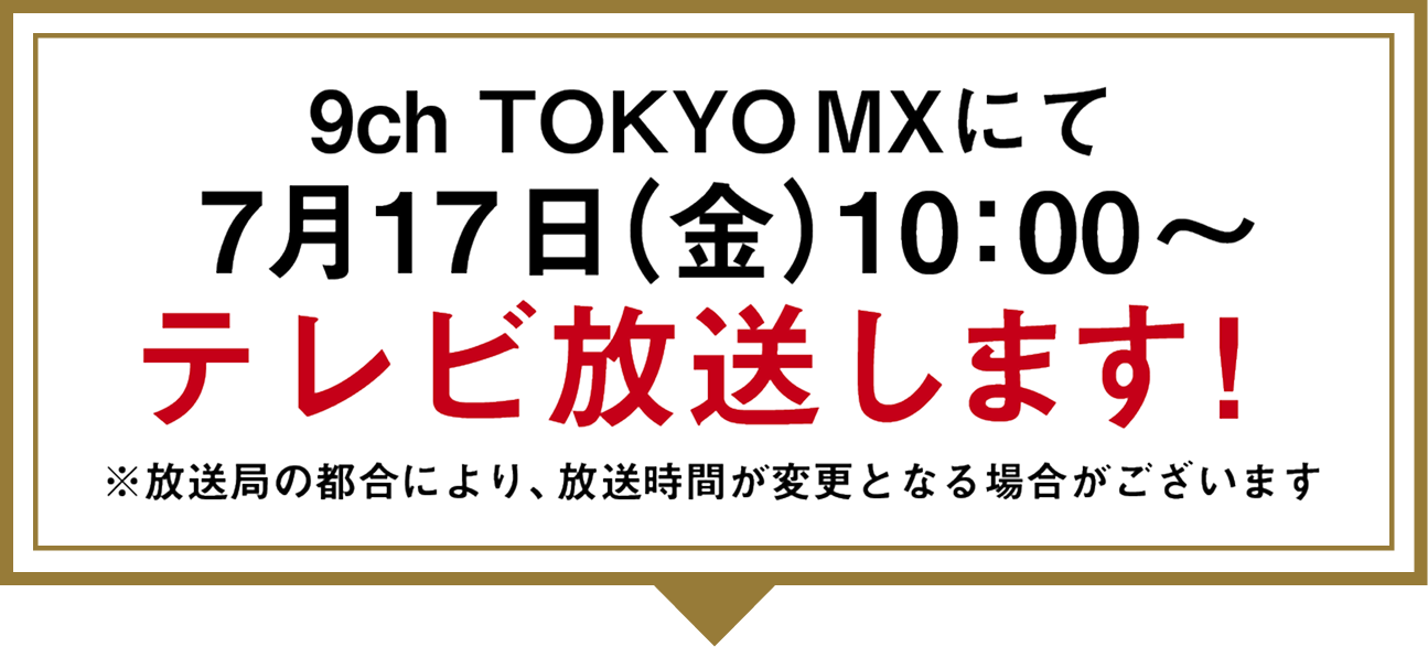 9ch TOKYO MXにて7月17日(金)00:00~テレビ放送します!