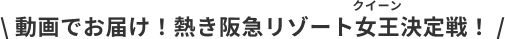 動画でお届け！熱き阪急リゾート女王決定戦！
