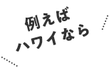 例えばハワイなら