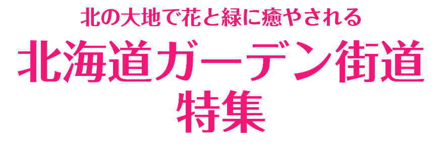 北の大地で花と緑に癒やされる北海道ガーデン街道特集