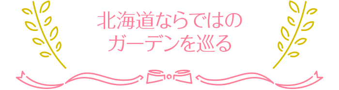 北海道ならではのガーデンを巡る